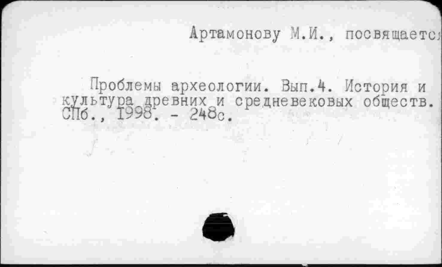 ﻿Артамонову М.И., посвящаете;
Проблемы археологии. Зып.4. Истооия и к^льту^а^ревних^и средневековых обществ.